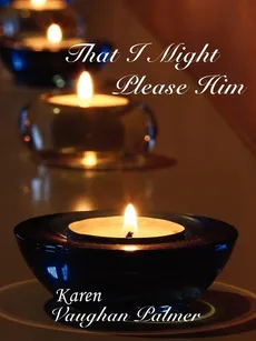 That I Might Please Him - Karen Vaughan Palmer
