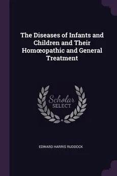 The Diseases of Infants and Children and Their Homoopathic and General Treatment - Edward Harris Ruddock
