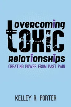 Overcoming Toxic Relationships - Kelley  R Porter