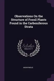 Observations On the Structure of Fossil Plants Found in the Carboniferous Strata - Anonymous