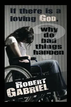 If There Is A Loving God Why Do Bad Things Happen? - Robert Gabriel