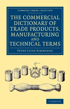 The Commercial Dictionary of Trade Products, Manufacturing and Technical Terms - Peter Lund Simmonds