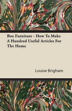Box Furniture - How To Make A Hundred Useful Articles For The Home - Louise Brigham