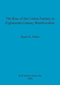 The Rise of the Cotton Factory in Eighteenth-Century Renfrewshire - Stuart  M. Nisbet