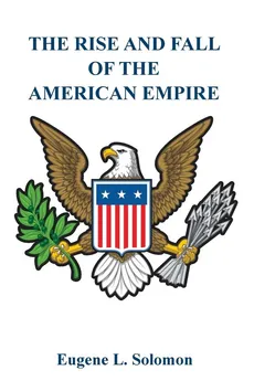 The Rise and Fall of the American Empire - Eugene L Solomon