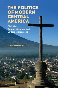 The Politics of Modern Central America - Fabrice Lehoucq