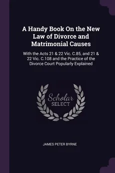 A Handy Book On the New Law of Divorce and Matrimonial Causes - James Peter Byrne