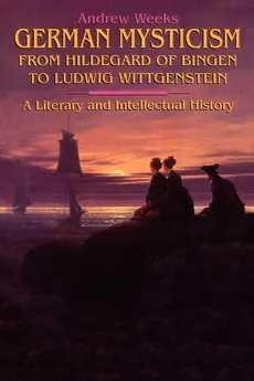 German Mysticism From Hildegard of Bingen to Ludwig Wittgenstein - Andrew Weeks