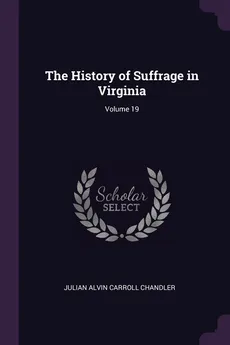 The History of Suffrage in Virginia; Volume 19 - Julian Alvin Carroll Chandler