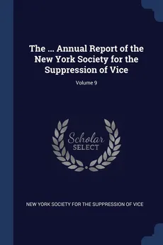 The ... Annual Report of the New York Society for the Suppression of Vice; Volume 9 - York Society For The Suppression Of New
