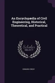An Encyclopadia of Civil Engineering, Historical, Theoretical, and Practical - Edward Cresy