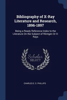 Bibliography of X-Ray Literature and Research, 1896-1897 - Charles E. S. Phillips