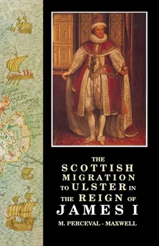 The Scottish Migration to Ulster in the Reign of James I - M. Perceval-Maxwell