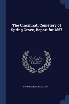 The Cincinnati Cemetery of Spring Grove, Report for 1857 - Spring Grove Cemetery