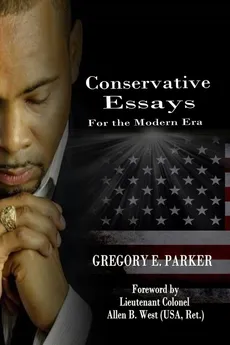Conservative Essays for the Modern Era - Gregory E Parker