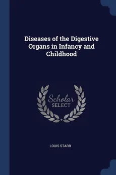 Diseases of the Digestive Organs in Infancy and Childhood - Louis Starr