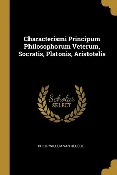 Characterismi Principum Philosophorum Veterum, Socratis, Platonis, Aristotelis - van Heusde Philip Willem