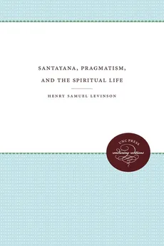 Santayana, Pragmatism, and the Spiritual Life - Henry Samuel Levinson