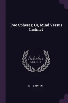 Two Spheres; Or, Mind Versus Instinct - W T. B. Martin