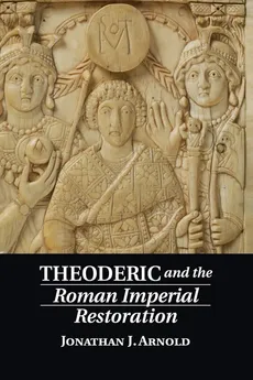 Theoderic and the Roman Imperial Restoration - Jonathan J. Arnold