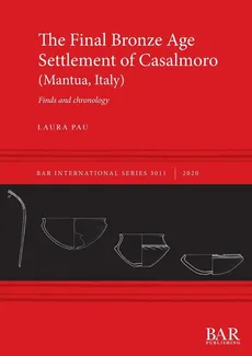 The Final Bronze Age Settlement of Casalmoro (Mantua, Italy) - Laura Pau
