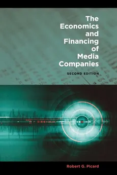 The Economics and Financing of Media Companies - Robert G. Picard