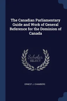 The Canadian Parliamentary Guide and Work of General Reference for the Dominion of Canada - Ernest J. Chambers