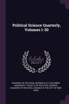 Political Science Quarterly, Volumes 1-30 - of Political Science (U.S.) Academy