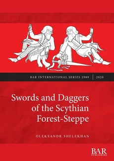 Swords and Daggers of the Scythian Forest-Steppe - Oleksandr Shelekhan