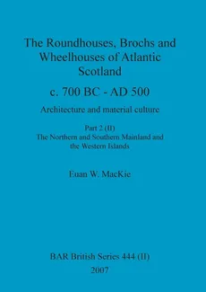 The Roundhouses, Brochs and Wheelhouses of Atlantic Scotland c. 700 BC - AD 500, Part 2, Volume II - Euan W. MacKie
