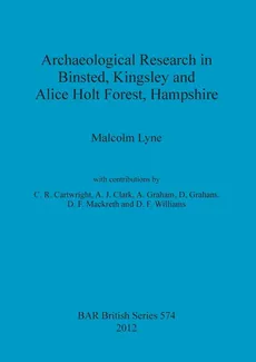 Archaeological Research in Binsted, Kingsley and Alice Holt Forest, Hampshire - Malcolm Lyne