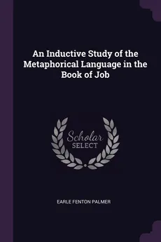 An Inductive Study of the Metaphorical Language in the Book of Job - Earle Fenton Palmer