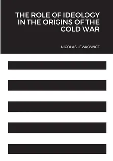 The Role of Ideology in the Origins of the Cold War - Nicolas Lewkowicz