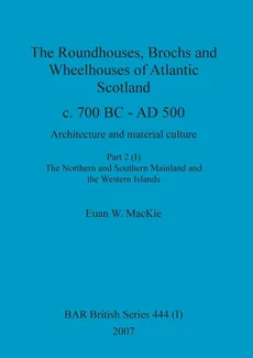 The Roundhouses, Brochs and Wheelhouses of Atlantic Scotland c. 700 BC - AD 500, Part 2, Volume I - Euan W. MacKie