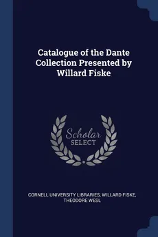 Catalogue of the Dante Collection Presented by Willard Fiske - Libraries Willard Fiske The University