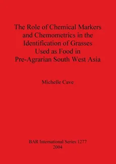 The Role of Chemical Markers and Chemometrics in the Identification of Grasses Used as Food in Pre-Agrarian South West Asia - Michelle Cave
