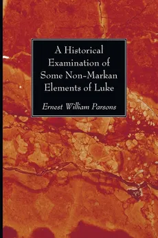 A Historical Examination of Some Non-Markan Elements of Luke - Ernest William Parsons