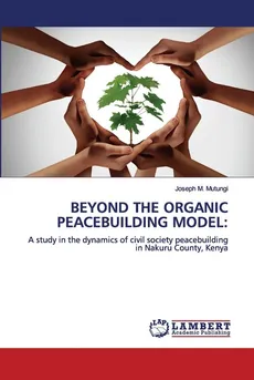 BEYOND THE ORGANIC PEACEBUILDING MODEL - Joseph M. Mutungi