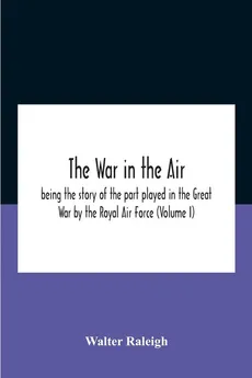 The War In The Air; Being The Story Of The Part Played In The Great War By The Royal Air Force (Volume I) - Walter Raleigh