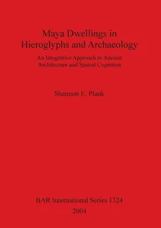 Maya Dwellings in Hieroglyphs and Archaeology - Shannon E. Plank