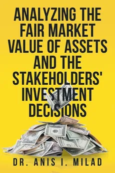 Analyzing the Fair Market Value of Assets and the Stakeholders' Investment Decisions - Dr. Anis I. Milad