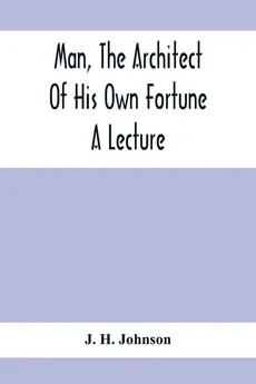 Man, The Architect Of His Own Fortune; A Lecture - Johnson J. H.