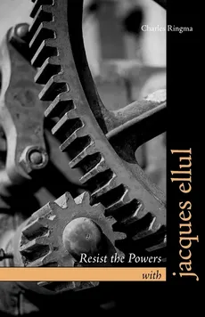 Resist the Powers with Jacques Ellul - Charles Ringma