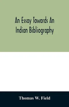 An essay towards an Indian bibliography - Field Thomas W.