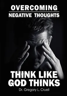 Overcoming Negative Thoughts - Dr. Gregory L. Cruell