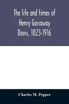 The life and times of Henry Gassaway Davis, 1823-1916 - Pepper Charles M.