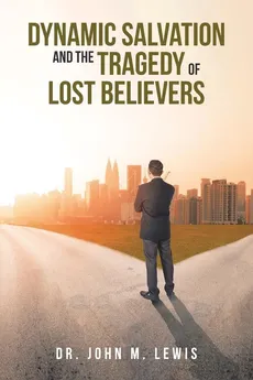 Dynamic Salvation and the Tragedy of Lost Believers - Dr. John M. Lewis