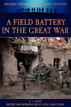 A Field Battery in the Great War - C. A. Rose