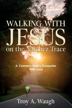 Walking With Jesus on the Natchez Trace - Troy A Waugh