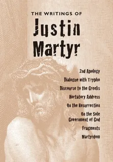 The Writings of Justin Martyr - Justin Martyr